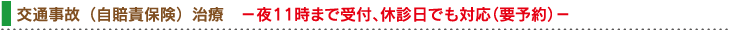 交通事故(自賠責保険)治療 –夜11時まで受付、休診日でも対応(要予約)–